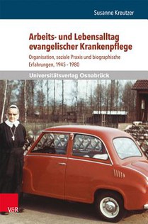 Arbeits- Und Lebensalltag Evangelischer Krankenpflege: Organisation, Soziale PRAXIS Und Biographische Erfahrungen, 1945-1980