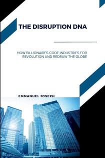 The Disruption DNA, How Billionaires Code Industries for Revolution and Redraw the Globe