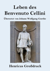Leben des Benvenuto Cellini, florentinischen Goldschmieds und Bildhauers (Grossdruck)