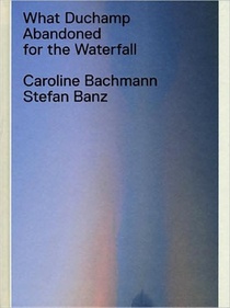 What Duchamp Abandoned for the Waterfall