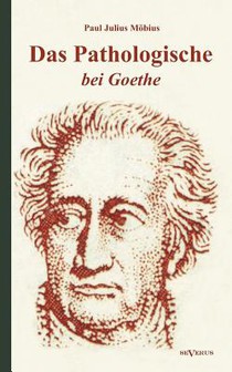 Das Pathologische bei Goethe. UEber Geisteskrankheit in Goethes Figuren und Goethes Haltung zu Irrenhausern