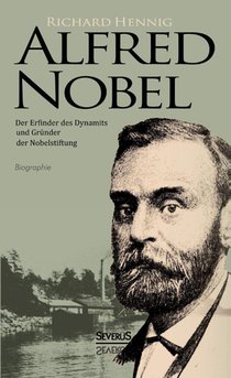 Alfred Nobel. Der Erfinder des Dynamits und Gründer der Nobelstiftung. Biografie