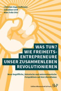 Was tun? Wie Freiheitsentrepreneure unser Zusammenleben revolutionieren