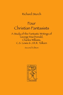 Four Christian Fantasists. A Study of the Fantastic Writings of George MacDonald, Charles Williams, C.S. Lewis & J.R.R. Tolkien