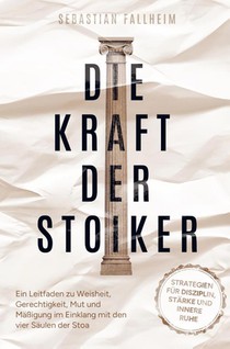 Die Kraft der Stoiker - Strategien für Disziplin, Stärke und innere Ruhe: