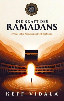 DIE KRAFT DES RAMADANS: 30 Tage voller Reinigung, Selbstreflexion und Heilung - Dein Wegweiser für einen erfüllenden Fastenmonat