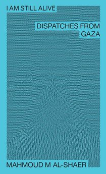 Mahmoud M Al-Shaer - I Am Still Alive: Dispatches from Gaza