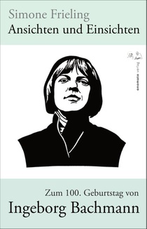 Ansichten und Einsichten. Zum 100. Geburtstag von Ingeborg Bachmann