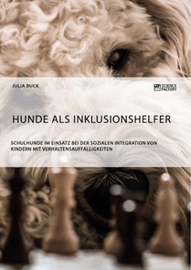 Hunde als Inklusionshelfer. Schulhunde im Einsatz bei der sozialen Integration von Kindern mit Verhaltensauffalligkeiten