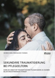 Sekundare Traumatisierung bei Pflegeeltern. Kann die Arbeit mit traumatisierten Pflegekindern zu eigenen Belastungsstoerungen fuhren?