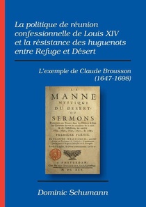 La politique de reunion confessionnelle de Louis XIV et la resistance des huguenots entre Refuge et Desert