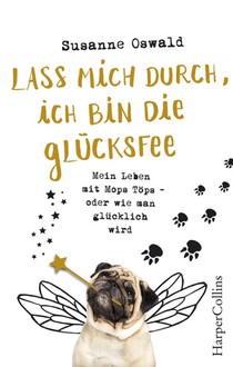 Lass mich durch, ich bin die Glücksfee! - Mein Leben mit Mops Töps - oder wie man glücklich wird voorzijde