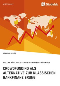 Crowdfunding als Alternative zur klassischen Bankfinanzierung. Welche Moeglichkeiten bieten Fintechs fur KMU?