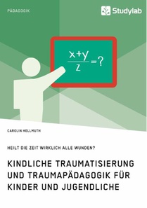 Kindliche Traumatisierung und Traumapadagogik fur Kinder und Jugendliche. Heilt die Zeit wirklich alle Wunden?