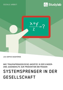 Systemsprenger in der Gesellschaft. Wie traumapadagogische Ansatze in der Kinder- und Jugendhilfe zur Pravention beitragen