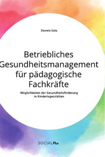 Betriebliches Gesundheitsmanagement fur padagogische Fachkrafte. Moeglichkeiten der Gesundheitsfoerderung in Kindertagesstatten