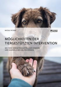 Moeglichkeiten der tiergestutzten Intervention. Wie Tiere verhaltensauffalligen Kindern und Jugendlichen helfen koennen