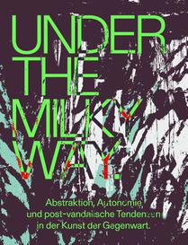 Under the Milky Way. Abstraktion, Autonomie und post-vandalistische Tendenzen in der Kunst der Gegenwart
