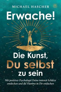 Erwache! Die Kunst, du selbst zu sein: Mit positiver Psychologie Deine inneren Schätze entdecken und die Flamme in Dir entfachen