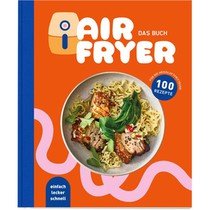Air Fryer - Das Kochbuch. 100 leckere Rezepte für den Air Fryer: Von knusprigen Snacks über herzhafte Hauptgerichte bis hin zu süßen Desserts