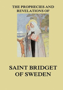 The Prophecies and Revelations of Saint Bridget of Sweden: Biographically Annotated Edition