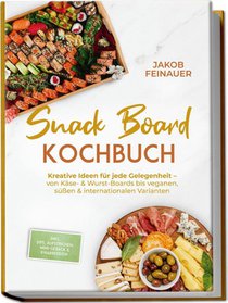 Snack Board Kochbuch: Kreative Ideen für jede Gelegenheit - von Käse- & Wurst-Boards bis veganen, süßen & internationalen Varianten - inkl. Dips, Aufstrichen, Mini-Gebäck & Knabbereien