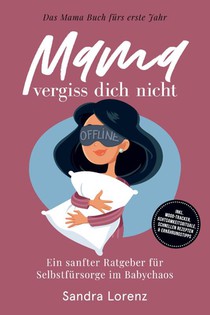 Mama, vergiss dich nicht - Das Mama Buch fürs erste Jahr: Ein sanfter Ratgeber für Selbstfürsorge im Babychaos - inkl. Mood-Tracker, Achtsamkeitsrituale, schnellen Rezepten & Ernährungstipps