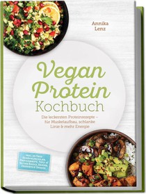 Vegan Protein Kochbuch: Die leckersten Proteinrezepte - für Muskelaufbau, schlanke Linie & mehr Energie - inkl. 30-Tage-Ernährungsplan, Proteinbrote, Tofu- & Seitan-Basics, Snacks, Desserts & Shakes