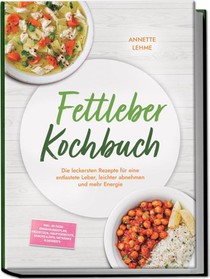 Fettleber Kochbuch: Die leckersten Rezepte für eine entlastete Leber, leichter abnehmen und mehr Energie - inkl. 30-Tage-Ernährungsplan, Frühstück, Hauptgerichte, Snacks & Dips, Getränke & Desserts