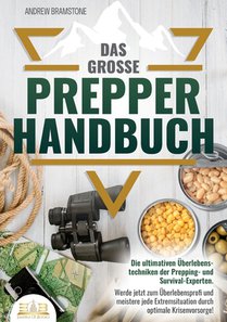 Das große PREPPER HANDBUCH: Die ultimativen Überlebenstechniken der Prepping- und Survival-Experten. Werde jetzt zum Überlebensprofi und meistere jede