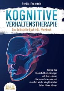 Kognitive Verhaltenstherapie - Das Selbsthilfe Buch inkl. Workbook: Wie Sie Ihre Persönlichkeitsstörungen und Depressionen für immer loswerden und ab