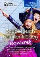 Zauberbuch Familienfrieden konkret - Magische Anwendungsbeispiele fur Gewaltfreie Kommunikation mit Kindern, Jugendlichen und Erwachsenen