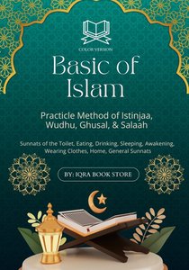 Basic of Islam: Practicle Method of Istinjaa, Wudhu, Ghusal, & Salaah-Sunnats of the Toilet, Eating, Drinking, Sleeping, Awakening, Wearing Clothes, H