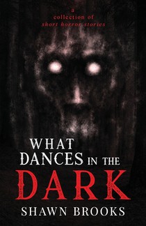 What Dances in the Dark: a short collection of horror stories