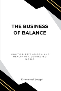 The Business of Balance, Politics, Psychology, and Health in a Connected World