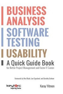 Business Analysis, Software Testing, Usability: A Quick Guide Book for Better Project Management and Faster IT Career