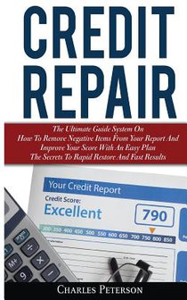 Credit Repair: The Ultimate Guide System On How To Remove Negative Items From Your Report And Improve Your Score With An Easy Plan; T