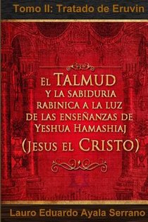 El Talmud y la Sabiduría Rabínica a la luz de las Enseñanzas de Yeshua Hamashiaj, Jesús el Cristo: Tomo II: Tratado de Eruvin