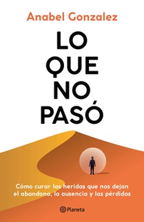 Lo Que No Pasó Cómo Curar Las Heridas Que Nos Dejan El Abandono, La Ausencia Y Las Pérdidas / The Wounds of What Wasn't
