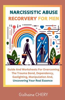 Narcissistic Abuse Recorvery for Men: A Men's Guide to Overcoming the Trauma bond, Dependency, Gaslighting, Manipulation and Reclaiming Your Self-esse