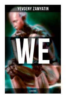 We (A Dystopia): The Precursor to George Orwell's 1984 and Aldous Huxley's A Brave New World (The Original 1924 Edition)