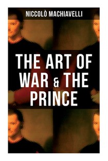 The Art of War & the Prince: Two Machiavellian Masterpieces in one book