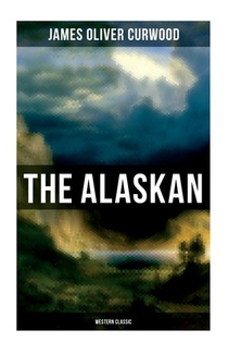 The Alaskan (Western Classic): A Gripping Tale of Forbidden Love, Attempted Murder and Gun-Fight in the Captivating Wilderness of Alaska