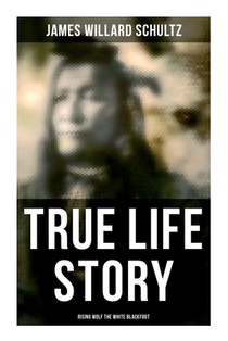 True Life Story: Rising Wolf the White Blackfoot: Hugh Monroe's Story of His First Year on the Plains