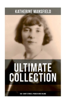 Katherine Mansfield Ultimate Collection: 100+ Short Stories & Poems in One Volume: Prelude, Bliss, At the Bay, The Garden Party, A Birthday, Poems at