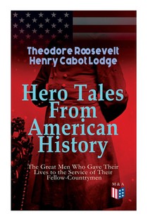 Hero Tales From American History –The Great Men Who Gave Their Lives to the Service of Their Fellow-Countrymen