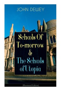Schools of To-Morrow & the Schools of Utopia (Illustrated Edition): A Case for Inclusive Education from the Renowned Philosopher, Psychologist & Educa