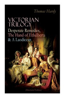 Victorian Trilogy: Desperate Remedies, the Hand of Ethelberta & a Laodicean (Illustrated Edition)