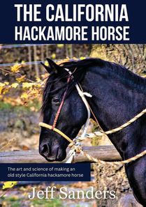 The California Hackamore Horse - The Art and Science of Making an Old Style California Hackamore Horse