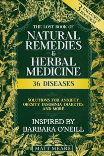 The Lost Book of Natural Remedies & Herbal Medicine: 36 Diseases, Solutions for Anxiety, Obesity, Insomnia, Diabetes, and More Best Recipes for Healin